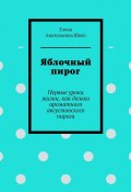 Яблочный пирог. Первые уроки жизни, как дольки ароматного августовского пирога (Елена Шило)