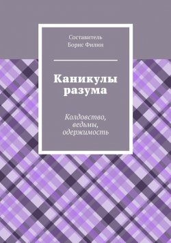 Книга "Каникулы разума. Колдовство, ведьмы, одержимость" – Борис Филин