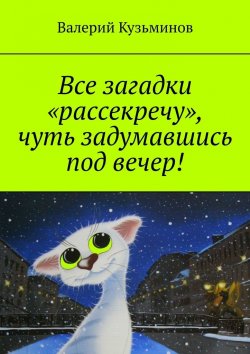 Книга "Все загадки «рассекречу», чуть задумавшись под вечер!" – Валерий Кузьминов