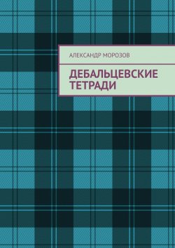 Книга "Дебальцевские тетради" – Александр Морозов