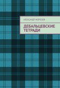 Дебальцевские тетради (Александр Морозов)