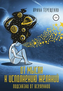 Книга "От мысли к исполнению желаний. Подсказки от Вселенной" – Ирина Терещенко, 2021