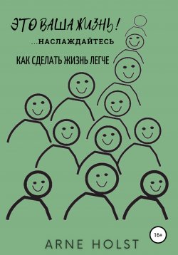 Книга "Это ваша жизнь!.. наслаждайтесь. Как сделать жизнь легче" – Arne Holst, 2021