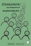 Это ваша жизнь!.. наслаждайтесь. Как сделать жизнь легче (Arne Holst, 2021)