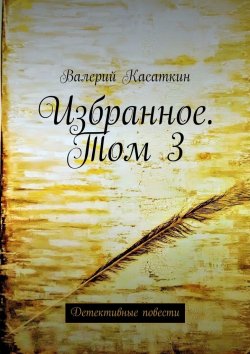 Книга "Избранное. Том 3. Детективные повести" – Валерий Касаткин