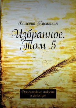 Книга "Избранное. Том 5. Детективные повести и рассказы" – Валерий Касаткин
