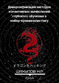 Книга "Диверсификация методов когнитивных вычислений глубокого обучения в кибер-криминалистику" – Никита Шахулов