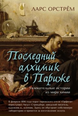 Книга "Последний алхимик в Париже. Увлекательные истории из мира химии" – Ларс Орстрём, 2013