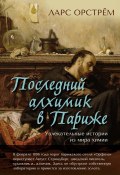 Последний алхимик в Париже. Увлекательные истории из мира химии (Ларс Орстрём, 2013)