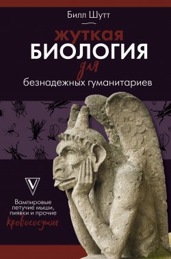 Книга "Жуткая биология для безнадежных гуманитариев. Вампировые летучие мыши, пиявки и прочие кровососущие" {Безнадёжный гуманитарий} – Билл Шутт, 2008