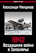 1942. Воздушная война в Заполярье. Книга первая (1 января – 30 июня). (Александр Марданов, 2015)