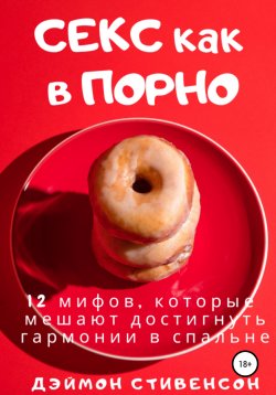 Книга "Секс как в порно. 12 мифов, которые мешают достигнуть гармонии в спальне" – Дэймон Стивенсон, 2021