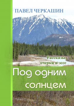 Книга "Под одним солнцем. Рассказы, очерки и эссе" – Павел Черкашин, 2017