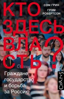 Книга "Кто здесь власть? Граждане, государство и борьба за Россию" – Сэм Грин, Грэм Робертсон, 2019