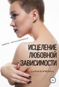 Книга "Исцеление любовной зависимости. Любить – не растворяться" (Дарья Корякина, 2021)