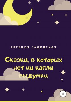Книга "Сказки, в которых нет ни капли выдумки" – Евгения Садовская, 2021