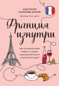 Книга "Франция изнутри. Как на самом деле живут в стране изысканной кухни и высокой моды?" (Анастасия Соколова-Буалле, 2020)