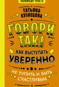 Книга "Говори так! Как выступать уверенно, не тупить и быть счастливым" (Татьяна Кузнецова, 2021)