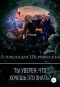 Ты уверен, что хочешь это знать? (Александра Шервинская, 2021)