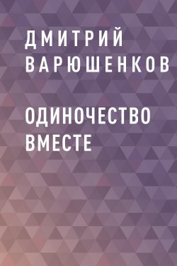 Книга "Одиночество вместе" {Eksmo Digital. Проза} – Дмитрий Варюшенков