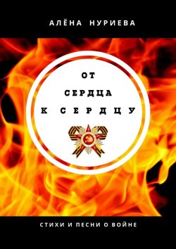 Книга "От сердца к сердцу. Стихи и песни о войне" – Алёна Нуриева