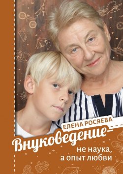 Книга "Внуковедение – не наука, а опыт любви" – Елена Росяева