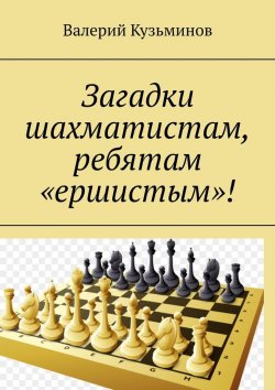 Книга "Загадки шахматистам, ребятам «ершистым»!" – Валерий Кузьминов