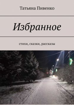 Книга "Избранное. Стихи, сказки, рассказы" – Татьяна Пивенко