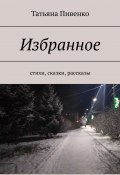 Избранное. Стихи, сказки, рассказы (Татьяна Пивенко)