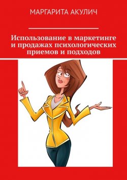 Книга "Использование в маркетинге и продажах психологических приемов и подходов" – Маргарита Акулич
