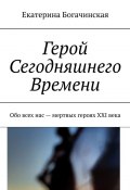 Герой Сегодняшнего Времени. Обо всех нас – мертвых героях XXI века (Екатерина Богачинская)