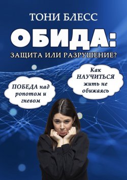 Книга "Обида: защита или разрушение. Победа над ропотом и гневом. Как научиться жить не обижаясь" – Тони Блесс