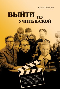 Книга "Выйти из учительской. Отечественные экранизации детской литературы в контексте кинопроцесса 1968–1985 гг." – Юлия Хомякова, 2019