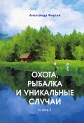 Книга "Охота, рыбалка и уникальные случаи. Книга 1" (Александр Фирсов, 2021)
