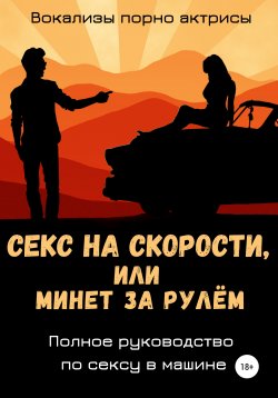 Книга "Секс на скорости, или Минет за рулём. Полное руководство по сексу в машине" – Вокализы порно актрисы, 2021