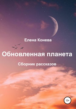 Книга "Обновленная планета. Сборник рассказов" – Елена Конева, 2021