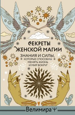 Книга "Секреты женской магии. Знания и силы, которые способны менять жизнь и мир вокруг" {Witch Power} – Велимира, 2021