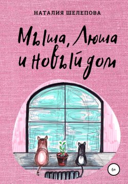 Книга "Мыша, Люша и новый дом" – Наталия Шелепова, 2021