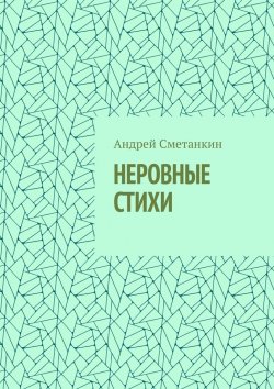 Книга "НЕРОВНЫЕ СТИХИ" – Андрей Сметанкин