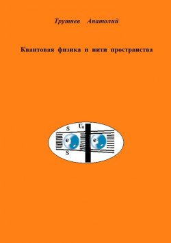 Книга "Квантовая физика и нити пространства" – Анатолий Трутнев