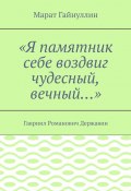 «Я памятник себе воздвиг чудесный, вечный…». Гавриил Романович Державин (Марат Гайнуллин)