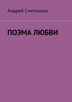 Книга "ПОЭМА ЛЮБВИ" – Андрей Сметанкин