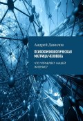 Психофизиологическая матрица человека. Что управляет нашей жизнью? (Андрей Данилов)