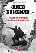 «Киев бомбили…». Оборона столицы Советской Украины (Алексей Стаценко, 2020)