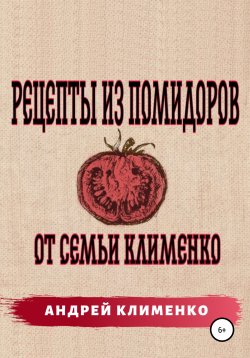 Книга "Рецепты из помидоров от семьи Клименко" – Андрей Клименко, 2021