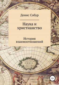 Книга "Наука и христианство: история взаимоотношений" – Денис Собур, 2010