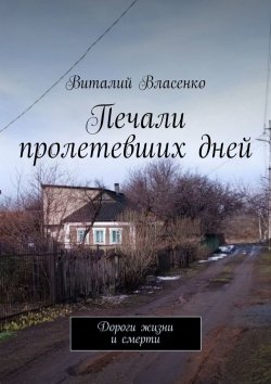 Книга "Печали пролетевших дней. Дороги жизни и смерти" – Виталий Власенко