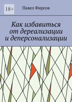 Книга "Как избавиться от дереализации и деперсонализации" – Павел Фирсов