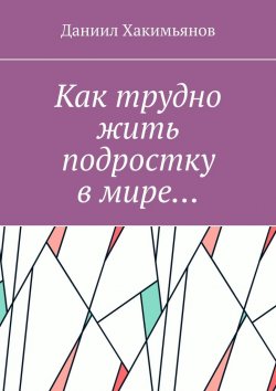 Книга "Как трудно жить подростку в мире…" – Даниил Хакимьянов