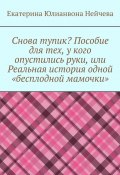 Снова тупик? Пособие для тех, у кого опустились руки, или Реальная история одной «бесплодной мамочки» (Екатерина Нейчева)